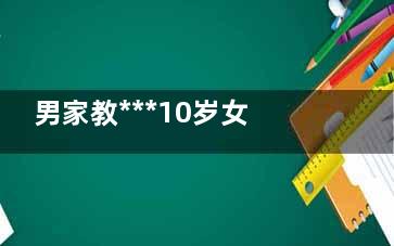 男家教***10岁女童被判终身禁业 如果请异性家教家长应该在旁监护